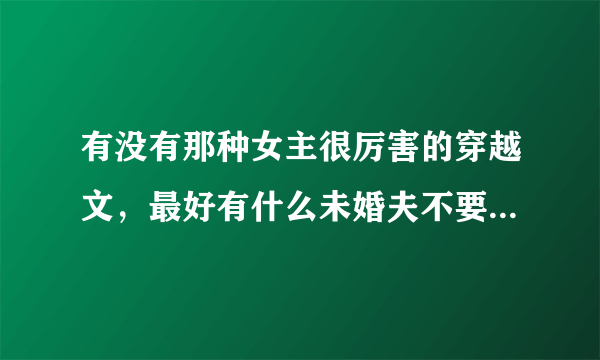 有没有那种女主很厉害的穿越文，最好有什么未婚夫不要她了，后来后悔的那种。带点修炼的。