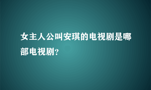 女主人公叫安琪的电视剧是哪部电视剧？