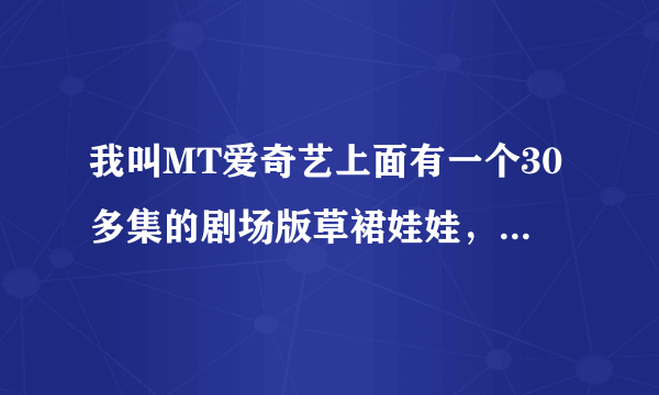 我叫MT爱奇艺上面有一个30多集的剧场版草裙娃娃，那是什么