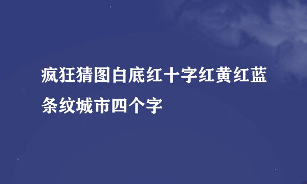 疯狂猜图白底红十字红黄红蓝条纹城市四个字