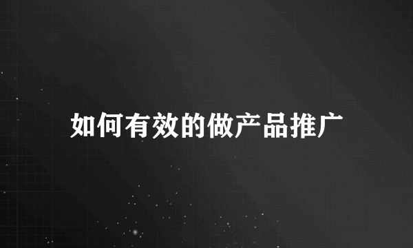 如何有效的做产品推广