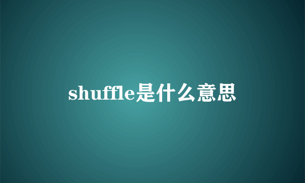 shuffle是什么意思