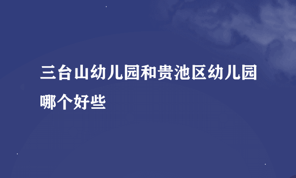 三台山幼儿园和贵池区幼儿园哪个好些