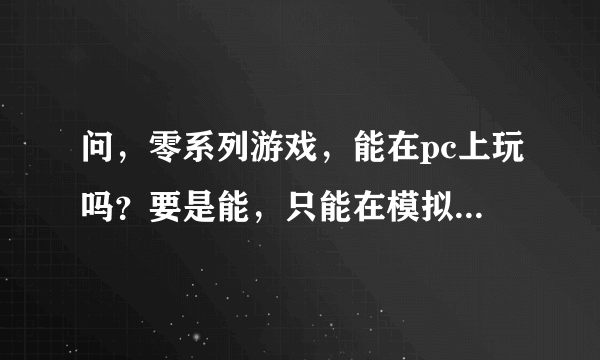 问，零系列游戏，能在pc上玩吗？要是能，只能在模拟器上玩吗？濡鸦之巫女呢？