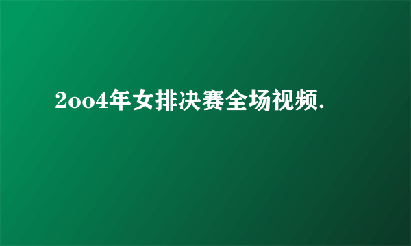 2oo4年女排决赛全场视频．