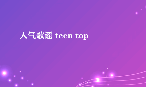 人气歌谣 teen top