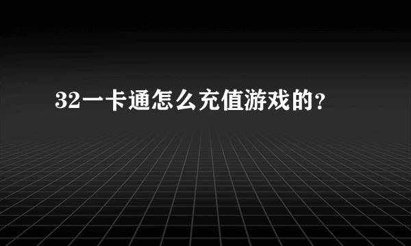 32一卡通怎么充值游戏的？