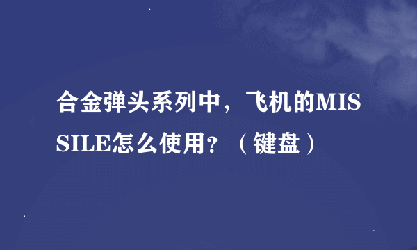 合金弹头系列中，飞机的MISSILE怎么使用？（键盘）