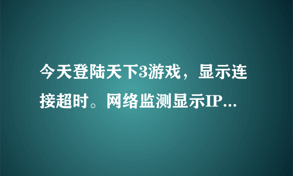 今天登陆天下3游戏，显示连接超时。网络监测显示IP123.58.175.137地址连接不上。