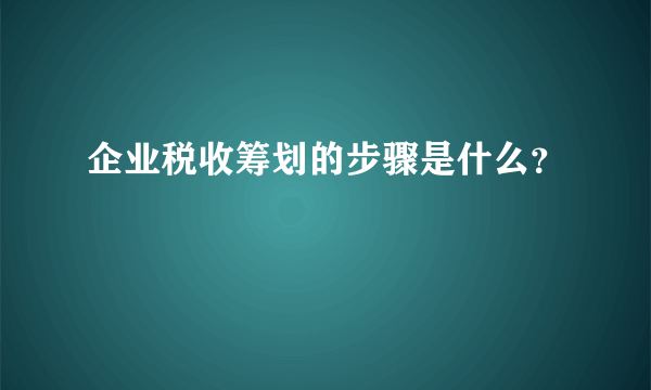 企业税收筹划的步骤是什么？