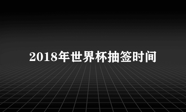 2018年世界杯抽签时间