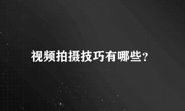 视频拍摄技巧有哪些？