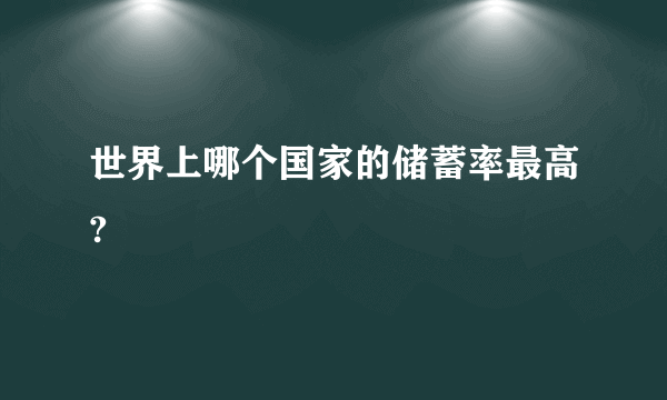 世界上哪个国家的储蓄率最高?