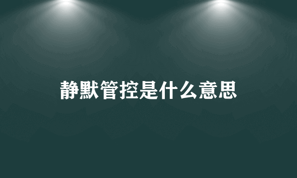 静默管控是什么意思