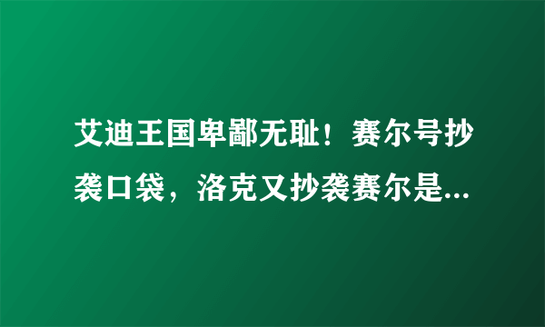 艾迪王国卑鄙无耻！赛尔号抄袭口袋，洛克又抄袭赛尔是没错！可是艾迪那抄的特严重啊！