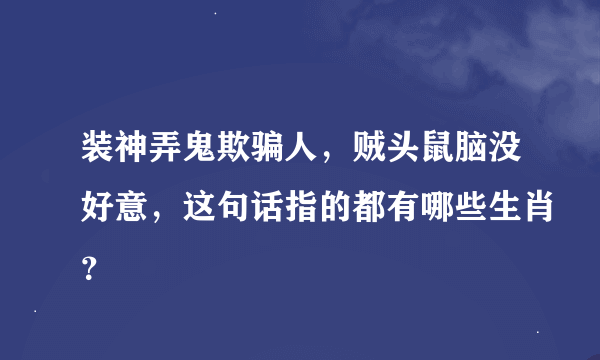 装神弄鬼欺骗人，贼头鼠脑没好意，这句话指的都有哪些生肖？