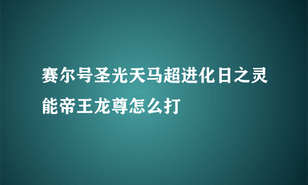 赛尔号圣光天马超进化日之灵能帝王龙尊怎么打