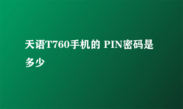 天语T760手机的 PIN密码是多少