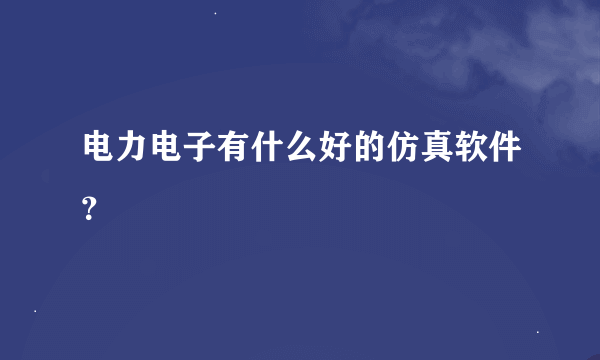 电力电子有什么好的仿真软件？