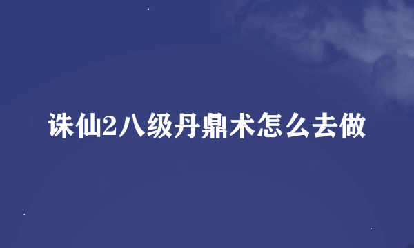 诛仙2八级丹鼎术怎么去做