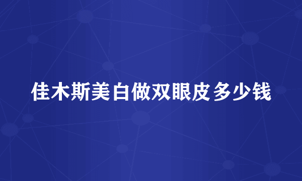 佳木斯美白做双眼皮多少钱