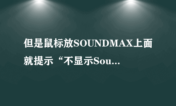 但是鼠标放SOUNDMAX上面就提示“不显示SoundMAX音频，您无法使用SoundMAX控制面板”但是还有声音。