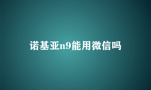 诺基亚n9能用微信吗