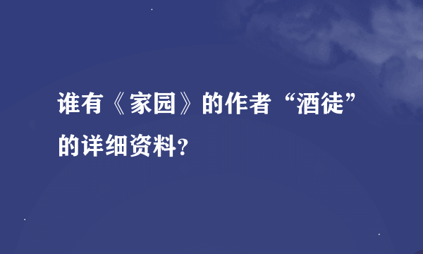 谁有《家园》的作者“酒徒”的详细资料？