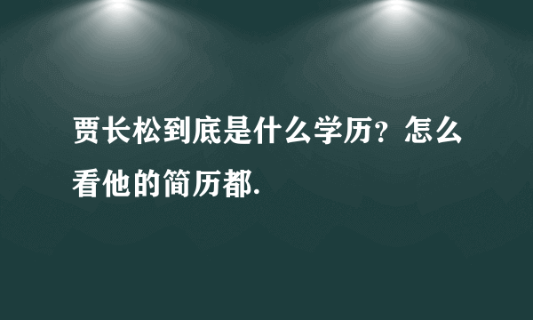 贾长松到底是什么学历？怎么看他的简历都.