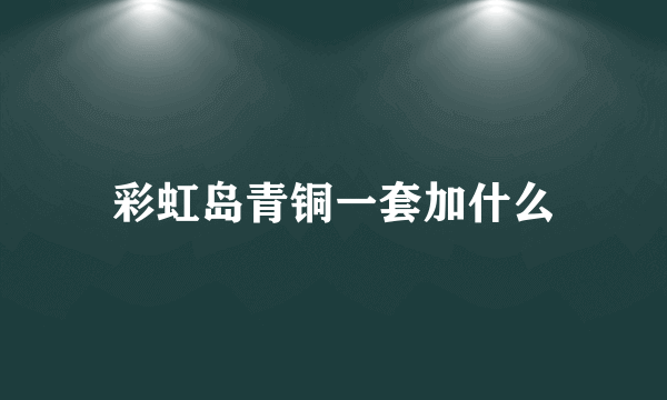 彩虹岛青铜一套加什么