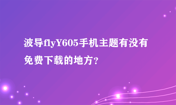 波导flyY605手机主题有没有免费下载的地方？