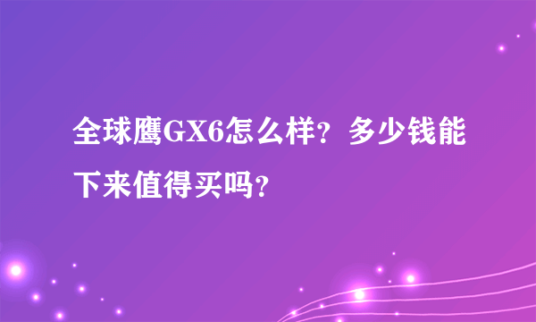 全球鹰GX6怎么样？多少钱能下来值得买吗？