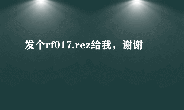 发个rf017.rez给我，谢谢