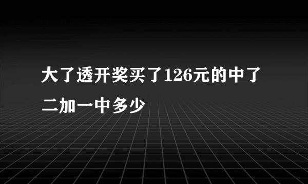 大了透开奖买了126元的中了二加一中多少