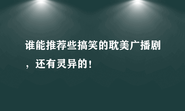 谁能推荐些搞笑的耽美广播剧，还有灵异的！