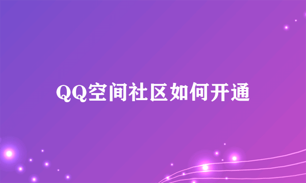 QQ空间社区如何开通