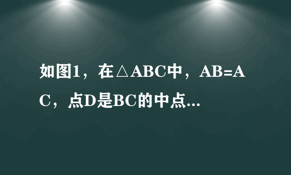 如图1，在△ABC中，AB=AC，点D是BC的中点，点E在AD上．