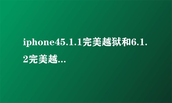 iphone45.1.1完美越狱和6.1.2完美越狱那个好？急。。。