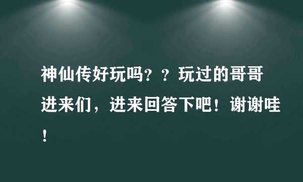 神仙传好玩吗？？玩过的哥哥进来们，进来回答下吧！谢谢哇！