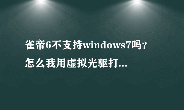 雀帝6不支持windows7吗？怎么我用虚拟光驱打开不了文件，安装不了？？