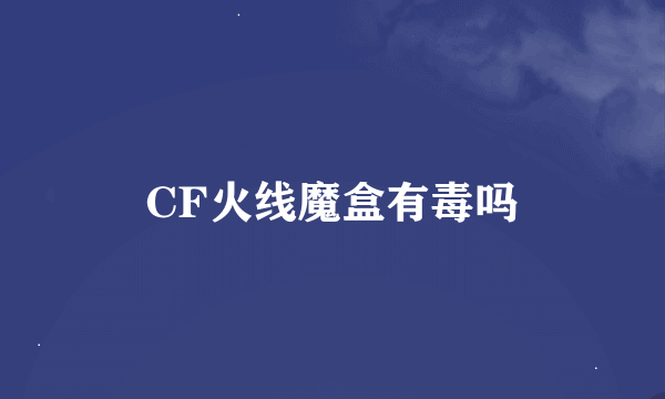 CF火线魔盒有毒吗