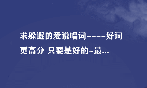 求躲避的爱说唱词----好词更高分 只要是好的~最好是原创的~高分~~还可再加的