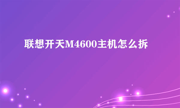 联想开天M4600主机怎么拆