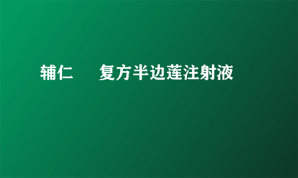 辅仁     复方半边莲注射液