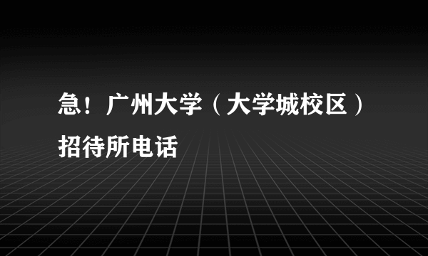 急！广州大学（大学城校区）招待所电话