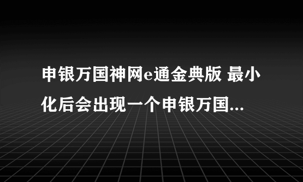 申银万国神网e通金典版 最小化后会出现一个申银万国证券网页，怎么删除？