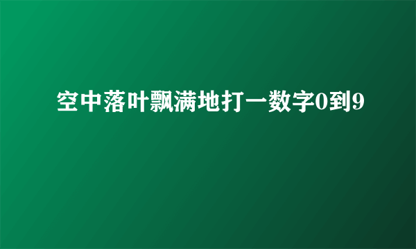 空中落叶飘满地打一数字0到9