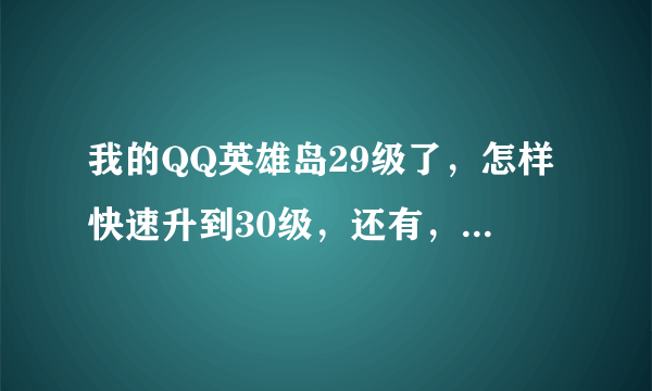 我的QQ英雄岛29级了，怎样快速升到30级，还有，我是近战用哪俩英雄最好？怎样大幅度提高行走速度？