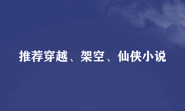 推荐穿越、架空、仙侠小说