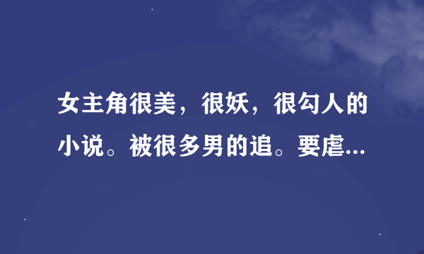 女主角很美，很妖，很勾人的小说。被很多男的追。要虐男，坚决不虐女。我很喜欢《鲜艳欲滴的玫瑰》里的女